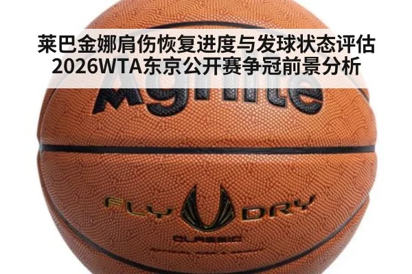 莱巴金娜肩伤恢复进度与发球状态评估 2026WTA东京公开赛争冠前景分析