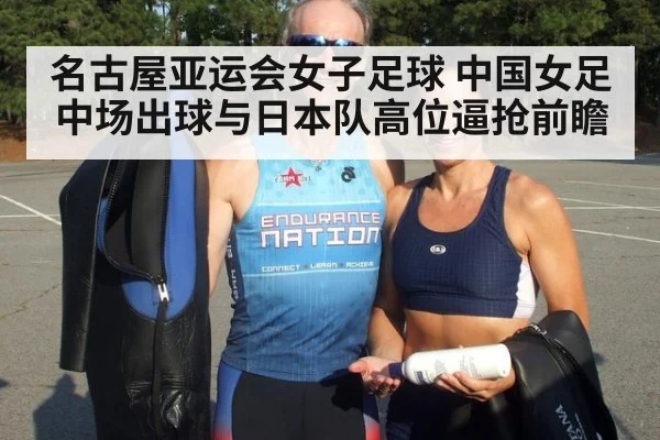 名古屋亚运会女子足球 中国女足中场出球与日本队高位逼抢前瞻