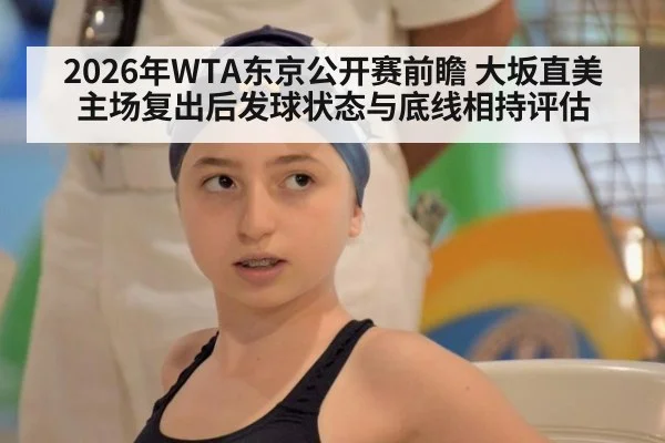 2026年WTA东京公开赛前瞻 大坂直美主场复出后发球状态与底线相持评估