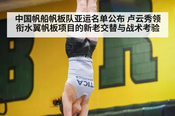 中国帆船帆板队亚运名单公布 卢云秀领衔水翼帆板项目的新老交替与战术考验