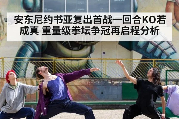 安东尼约书亚复出首战一回合KO若成真 重量级拳坛争冠再启程分析